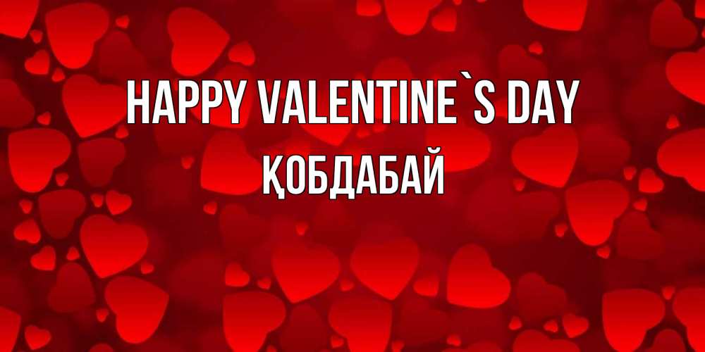 Greetings card с именем, Қобдабай Happy Valentine`s Day новые бесплатные открытки на 14 февраля, день всех влюбленных Greetings with text for free download 